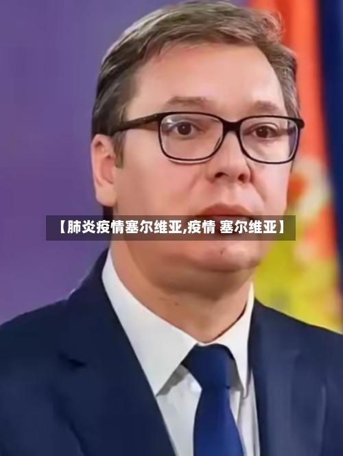 【肺炎疫情塞尔维亚,疫情 塞尔维亚】-第1张图片