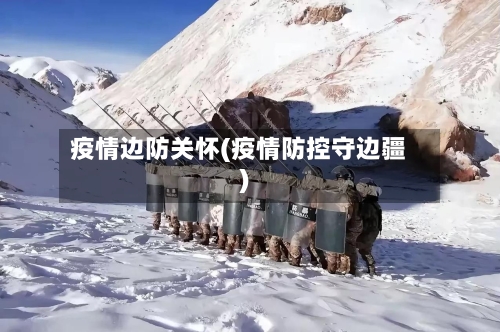 疫情边防关怀(疫情防控守边疆)-第2张图片