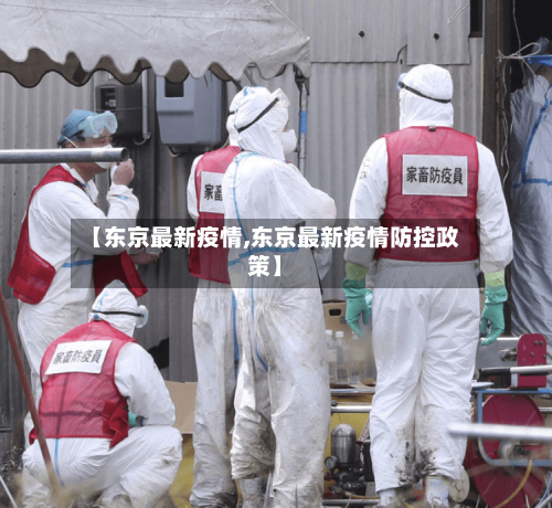 【东京最新疫情,东京最新疫情防控政策】-第1张图片