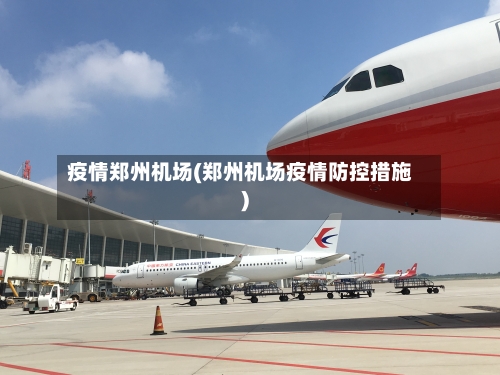 疫情郑州机场(郑州机场疫情防控措施)-第1张图片