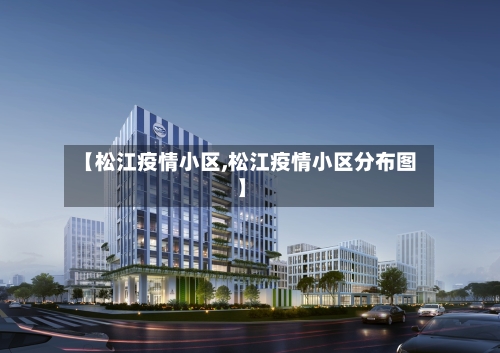 【松江疫情小区,松江疫情小区分布图】-第1张图片