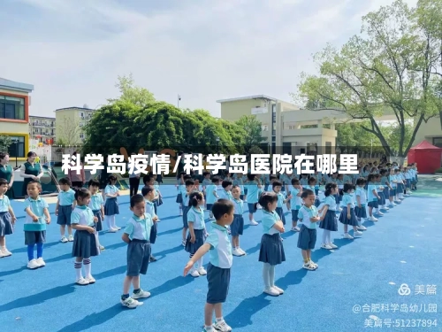 科学岛疫情/科学岛医院在哪里-第1张图片
