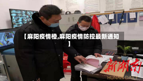 【麻阳疫情橙,麻阳疫情防控最新通知】-第2张图片