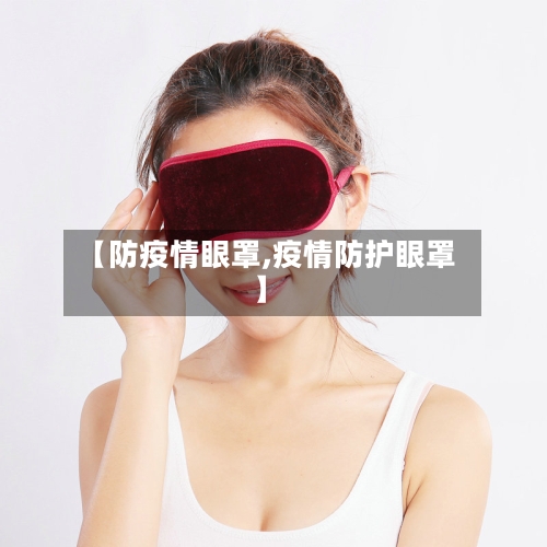 【防疫情眼罩,疫情防护眼罩】-第2张图片