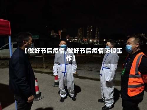 【做好节后疫情,做好节后疫情防控工作】-第1张图片