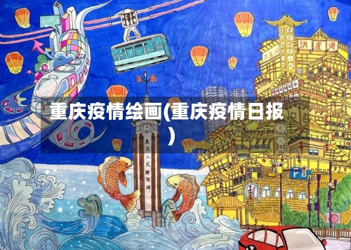 重庆疫情绘画(重庆疫情日报)-第3张图片