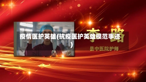 疫情医护英雄(抗疫医护英雄模范事迹)-第1张图片