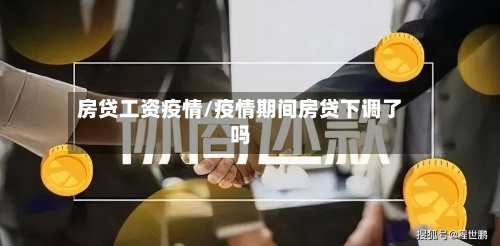 房贷工资疫情/疫情期间房贷下调了吗-第2张图片