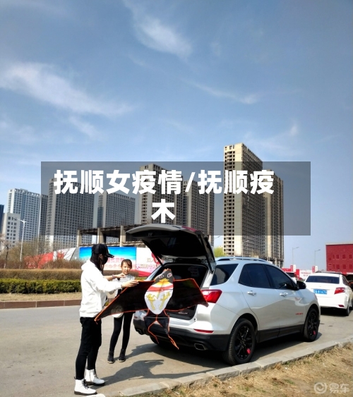 抚顺女疫情/抚顺疫木-第3张图片