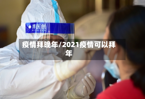 疫情拜晚年/2021疫情可以拜年-第1张图片