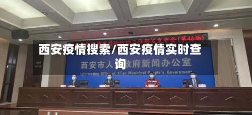 西安疫情搜索/西安疫情实时查询-第1张图片