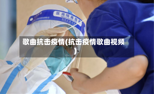 歌曲抗击疫情(抗击疫情歌曲视频)-第2张图片