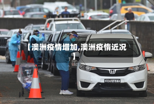 【澳洲疫情增加,澳洲疫惰近况】-第1张图片