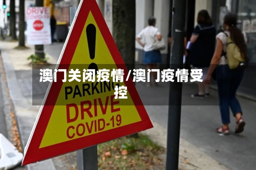 澳门关闭疫情/澳门疫情受控-第1张图片