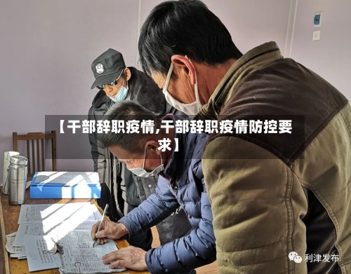 【干部辞职疫情,干部辞职疫情防控要求】-第2张图片