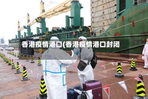 香港疫情港口(香港疫情港口封闭)-第1张图片