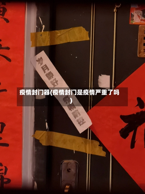 疫情封门器(疫情封门是疫情严重了吗)-第1张图片