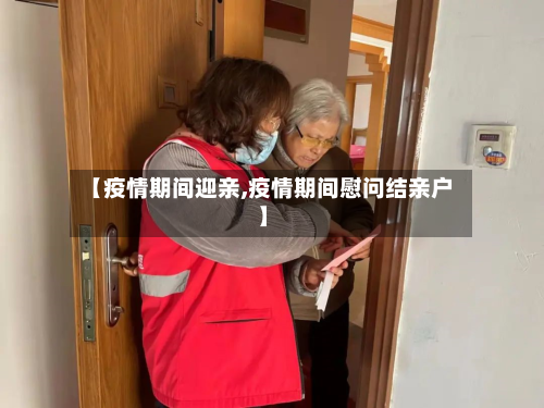 【疫情期间迎亲,疫情期间慰问结亲户】-第1张图片