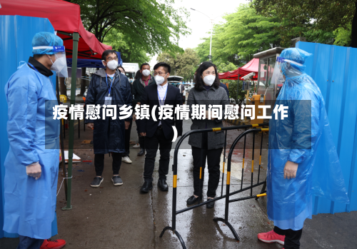 疫情慰问乡镇(疫情期间慰问工作)-第1张图片