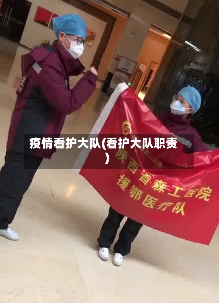 疫情看护大队(看护大队职责)-第2张图片