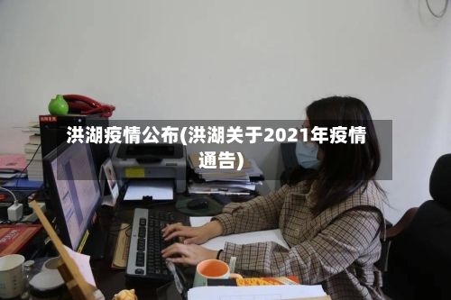 洪湖疫情公布(洪湖关于2021年疫情通告)-第2张图片