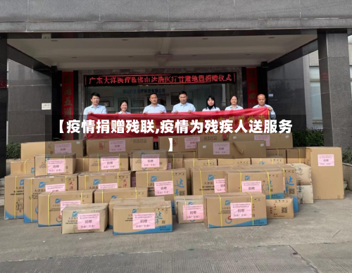 【疫情捐赠残联,疫情为残疾人送服务】-第1张图片