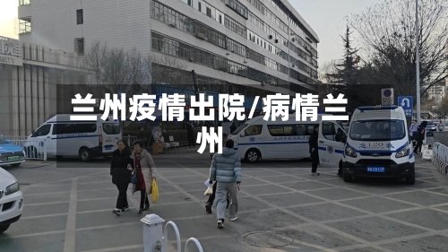 兰州疫情出院/病情兰州-第1张图片