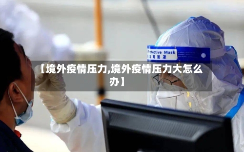 【境外疫情压力,境外疫情压力大怎么办】-第3张图片