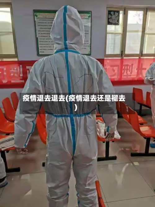 疫情退去退去(疫情退去还是褪去)-第3张图片