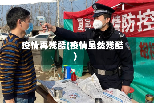 疫情再残酷(疫情虽然残酷)-第3张图片