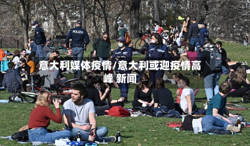 意大利媒体疫情/意大利或迎疫情高峰 新闻-第2张图片