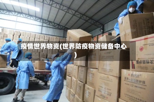 疫情世界物资(世界防疫物资储备中心)-第1张图片