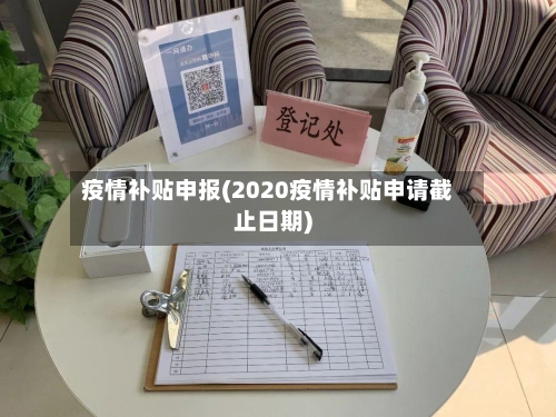 疫情补贴申报(2020疫情补贴申请截止日期)-第1张图片