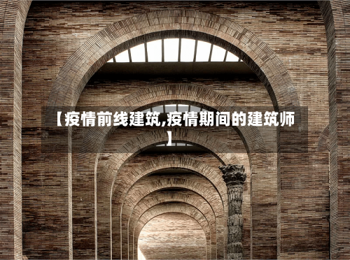 【疫情前线建筑,疫情期间的建筑师】-第2张图片