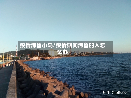 疫情滞留小岛/疫情期间滞留的人怎么办-第1张图片