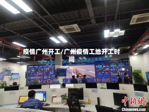 疫情广州开工/广州疫情工地开工时间-第3张图片