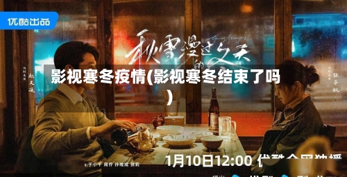 影视寒冬疫情(影视寒冬结束了吗)-第2张图片