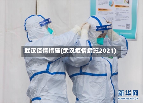 武汉疫情措施(武汉疫情措施2021)-第1张图片