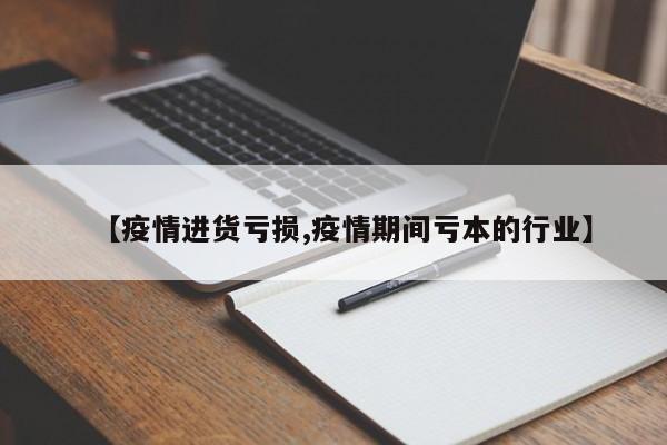 【疫情进货亏损,疫情期间亏本的行业】