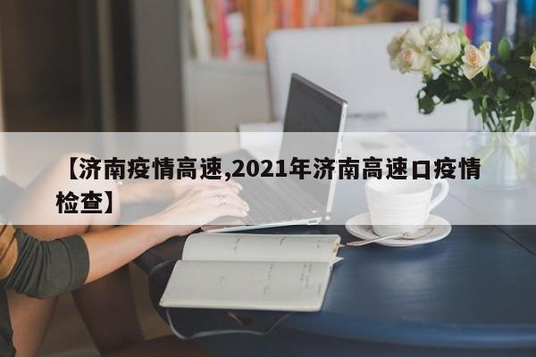 【济南疫情高速,2021年济南高速口疫情检查】