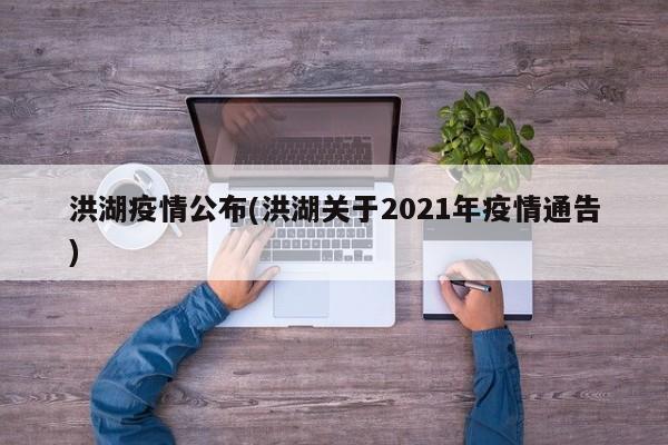 洪湖疫情公布(洪湖关于2021年疫情通告)