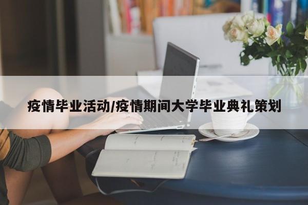 疫情毕业活动/疫情期间大学毕业典礼策划