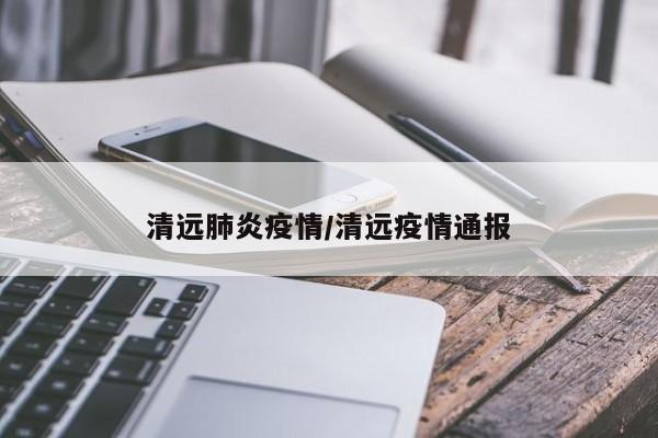 清远肺炎疫情/清远疫情通报