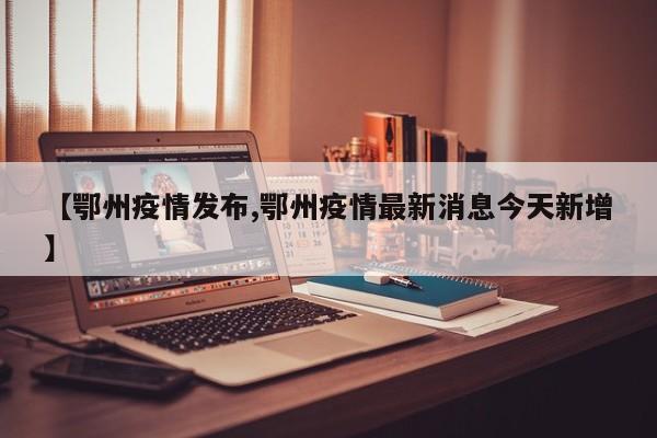【鄂州疫情发布,鄂州疫情最新消息今天新增】