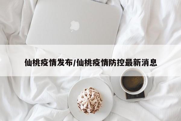 仙桃疫情发布/仙桃疫情防控最新消息