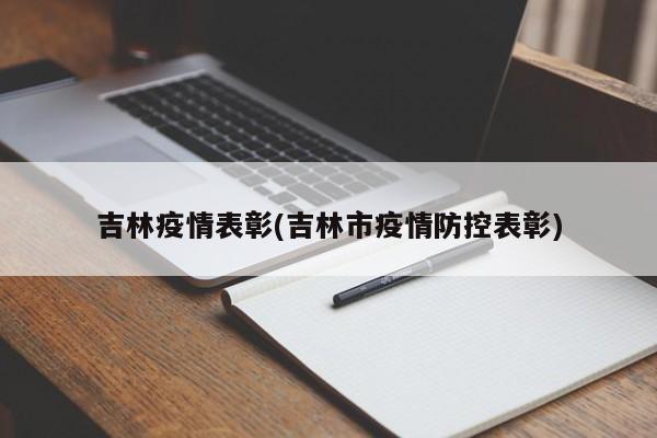 吉林疫情表彰(吉林市疫情防控表彰)