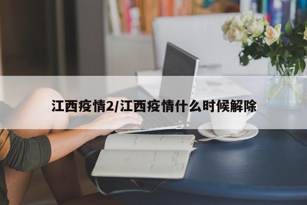 江西疫情2/江西疫情什么时候解除